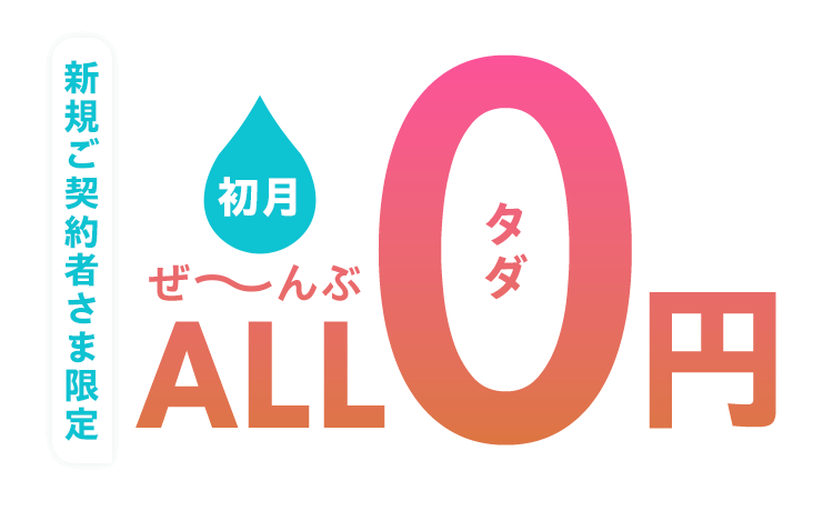 新規ご契約者さま限定 初月ALL0円 ぜ~んぶタダ
