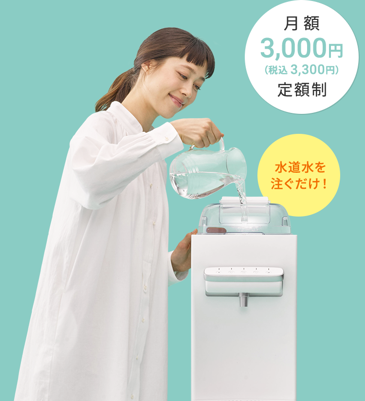 月額3,000円（税込 3,300円）定額制 水道水を注ぐだけ！