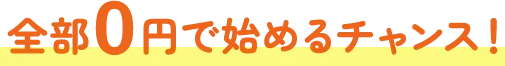 全部0円で始めるチャンス