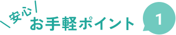 安心お手軽ポイント1
