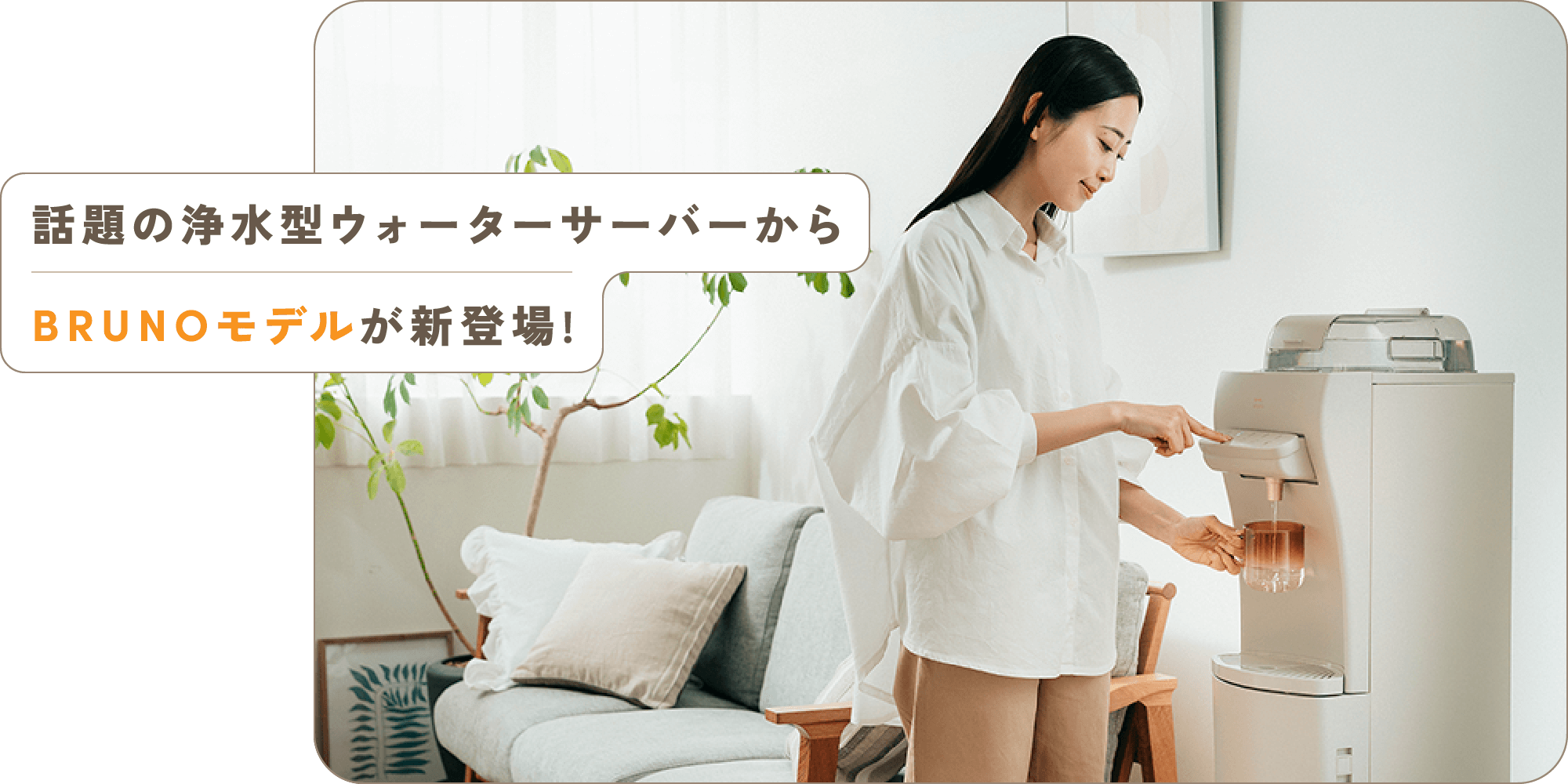 話題の浄水型ウォーターサーバーからBRUNOモデルが新登場!