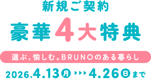 新規ご契約豪華4大特典 選ぶ、愉しむ。BRUNOのある暮らし