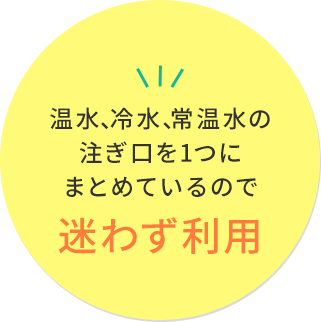温水、冷水、常温水の注ぎ口を1つにまとめているので迷わず利用