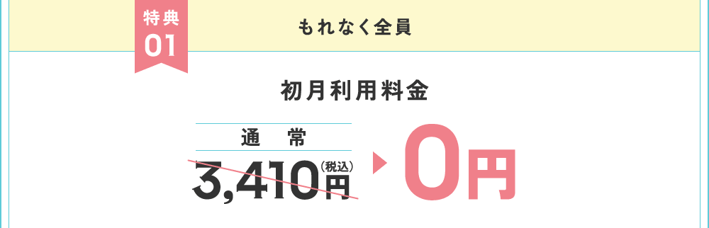 特典1 もれなく全員 初月利用料金0円