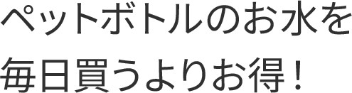 ペットボトルのお水を毎日買うよりお得