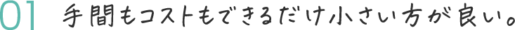 手間もコストもできるだけ小さい方が良い。