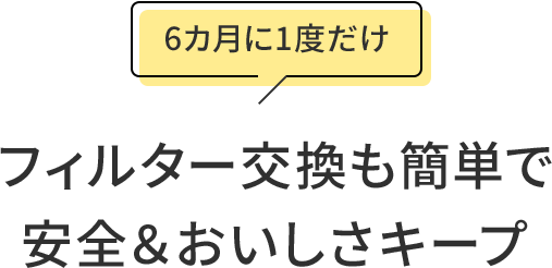 フィルター交換も簡単で安全＆おいしさキープ