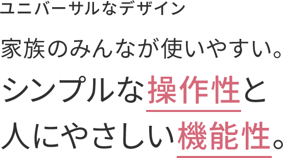 シンプルな操作性と人に優しい機能性