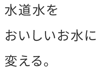 水道水をおいしいお水のかえる。
