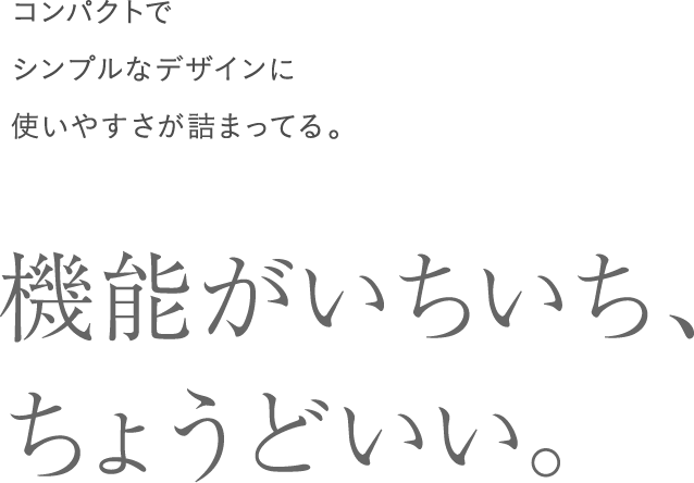コンパクトでシンプルなデザインに使いやすさが詰まってる。機能がいちいち、ちょうどいい。