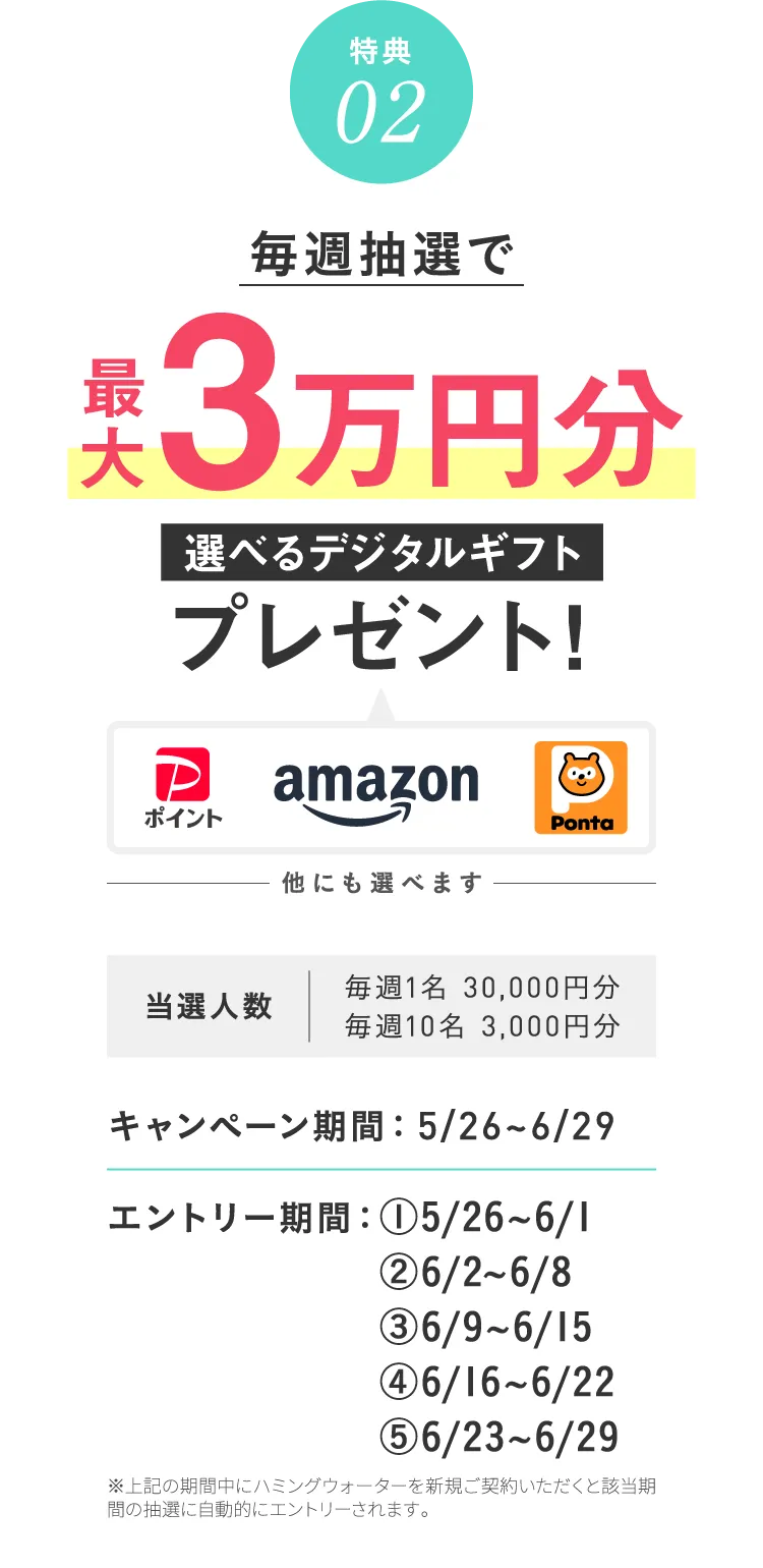 特典02 毎週抽選で最大3万円分の選べるデジタルギフトプレゼント！
