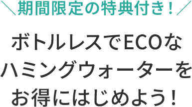 ボトルレスでECOなハミングウォーターをお得にはじめよう！