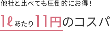 他社と比べても圧倒的にお得！1lあたり11円のコスパ