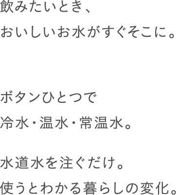 飲みたいとき、おいしいお水がすぐそこに。