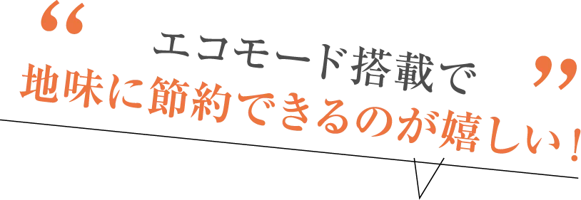 エコモード搭載で地味に節約できるのが嬉しい!
