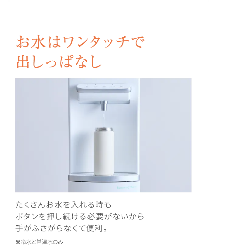 お水はワンタッチで出しっぱなし