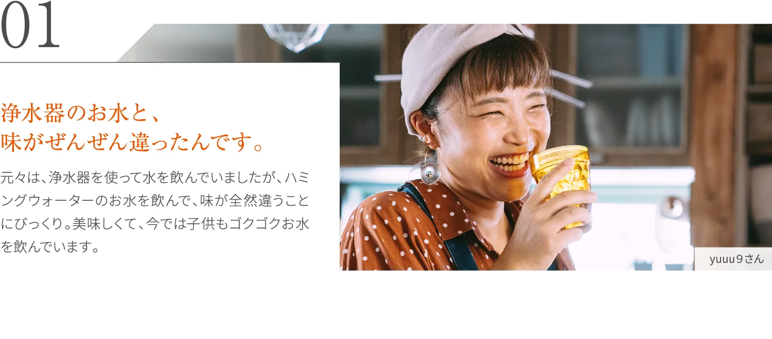 浄水器のお水と、味がぜんぜん違ったんです。
