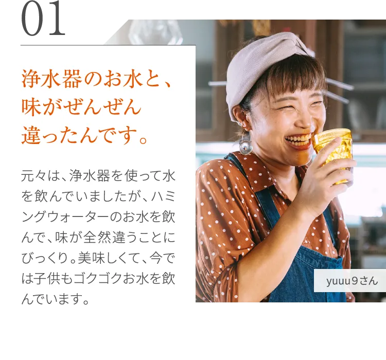 浄水器のお水と、味がぜんぜん違ったんです。