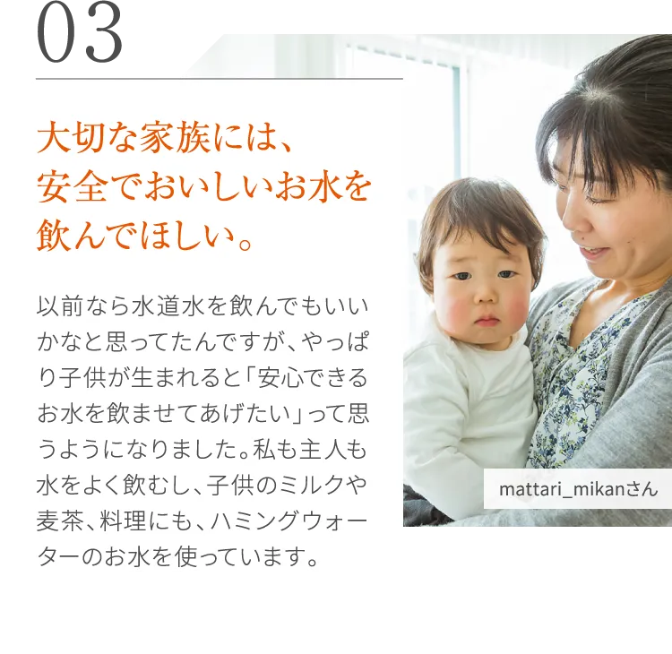 大切な家族には、安全でおいしいお水を飲んでほしい。
