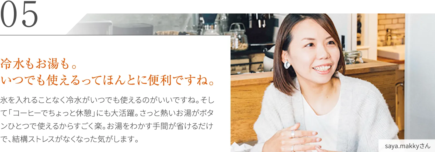 冷水もお湯も。いつでも使えるってほんとに便利ですね。