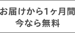 お届けから1ヶ月間 今なら無料