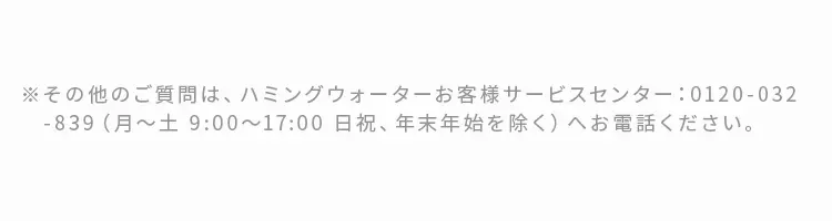 ハミングウォーターお客様サービスセンター：0120-032-839