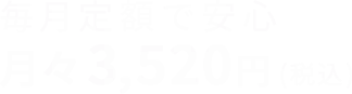 毎月定額で安心 | 月々3,630円(税込)