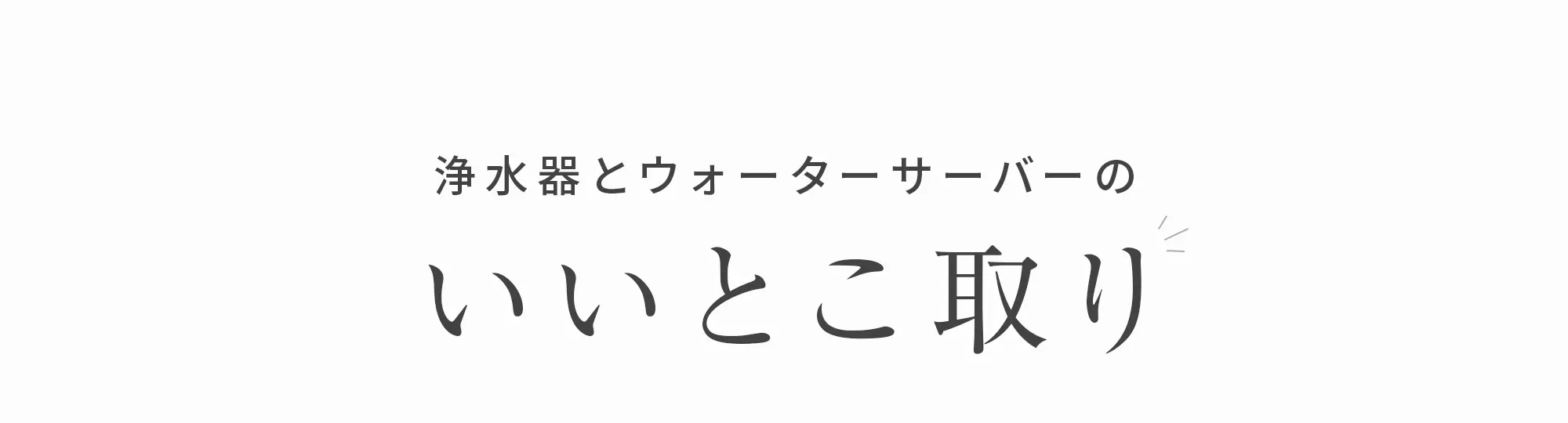 浄水器とウォーターサーバーのいいとこ取り