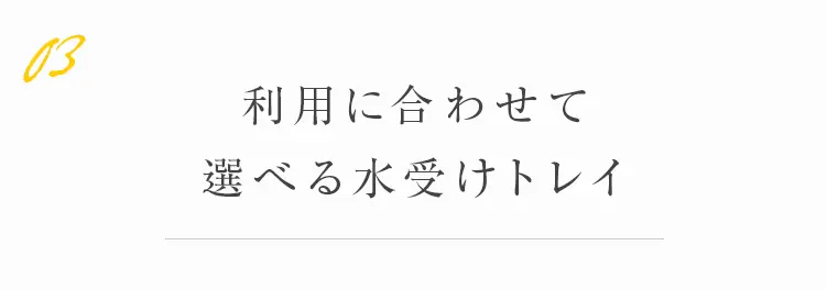 利用に合わせて選べる水受けトレイ