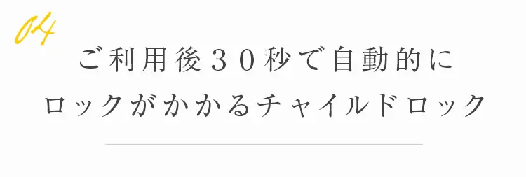 ご利用後３０秒で自動的にロックがかかるチャイルドロック