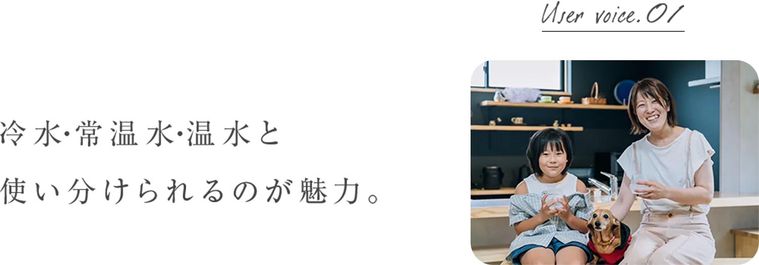 冷水・常温水・温水と 使い分けられるのが魅力。