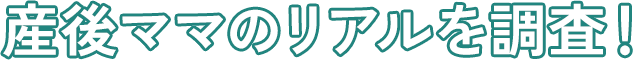 産後ママのリアルを調査！