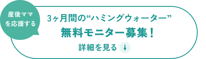 産後ママを応援する、3ヶ月間の“ハミングウォーター”無料モニター募集！詳細を見る