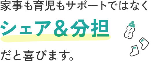 家事も育児もサポートではなく《シェア＆分担》だと喜びます。